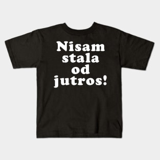 Nisam Stala Od Jutros, Funny Balkan Saying, Yugoslavia, Ex Yu Kids T-Shirt